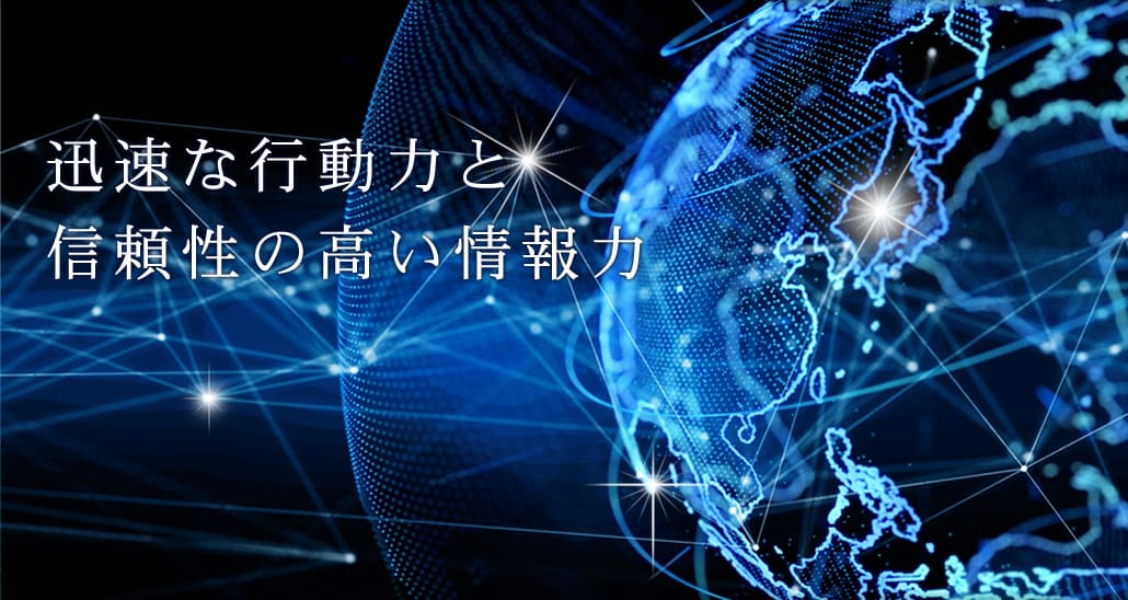 迅速な行動力と 信頼性の高い情報力